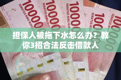 济南担保人被拖下水怎么办？教你3招合法反击借款人
