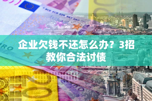 济南企业欠钱不还怎么办？3招教你合法讨债