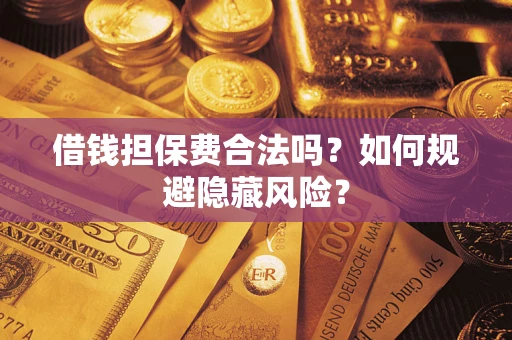 济南借钱担保费合法吗？如何规避隐藏风险？