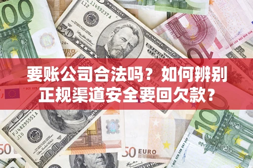济南要账公司合法吗？如何辨别正规渠道安全要回欠款？