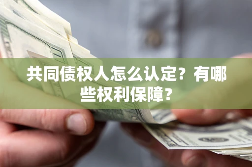 济南共同债权人怎么认定？有哪些权利保障？