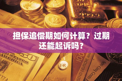 济南担保追偿期如何计算？过期还能起诉吗？