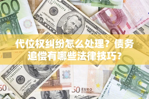 济南代位权纠纷怎么处理？债务追偿有哪些法律技巧？