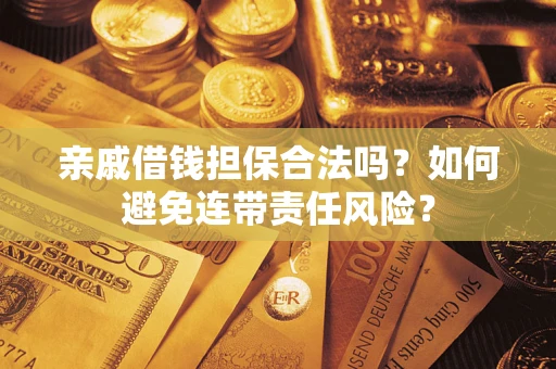 济南亲戚借钱担保合法吗？如何避免连带责任风险？