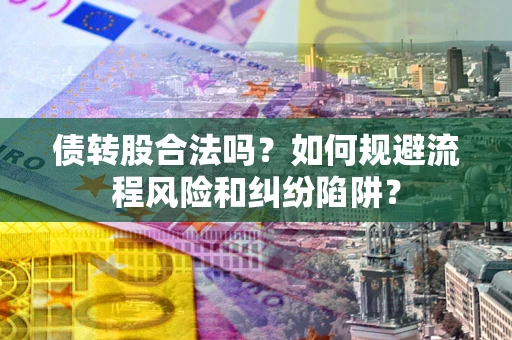 济南债转股合法吗？如何规避流程风险和纠纷陷阱？